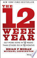 The 12 week year : get more done in 12 weeks than others do in 12 months /