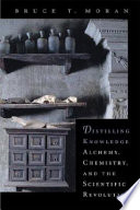 Distilling knowledge : alchemy, chemistry, and the scientific revolution /