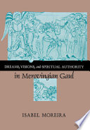 Dreams, visions, and spiritual authority in Merovingian Gaul /