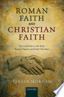 Roman faith and Christian faith : pistis and fides in the early Roman Empire and early churches /