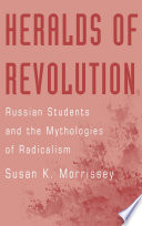 Heralds of revolution : Russian students and the mythologies of radicalism /