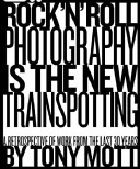 Rock n roll photography is the new trainspotting : a retrospective of work from the last 30 years by Tony Mott /