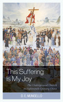 This suffering is my joy : the underground church in eighteenth-century China /