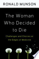 The woman who decided to die : challenges and choices at the edges of medicine /