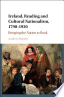 Ireland, reading and cultural nationalism, 1790-1930 : bringing the nation to book /