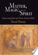 Matter, magic, and spirit : representing Indian and African American belief /