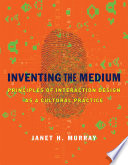 Inventing the medium : principles of interaction design as a cultural practice /