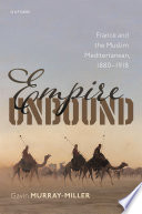 Empire unbound : France and the Muslim Mediterranean, 1880-1918 /