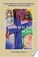 The Virgin of el barrio : Marian apparitions, Catholic evangelizing, and Mexican American activism /