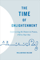 The time of enlightenment : constructing the future in France, 1750 to year one /