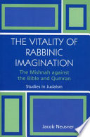 The vitality of rabbinic imagination : the Mishnah against the Bible and Qumran /