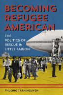 Becoming refugee American : the politics of rescue in Little Saigon /