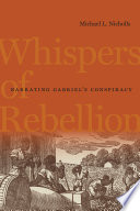 Whispers of rebellion : narrating Gabriel's conspiracy /