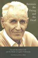 Between the dying and the dead : Dr. Jack Kevorkian's life and the battle to legalize euthanasia /