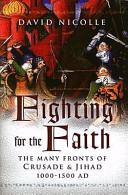 Fighting for the faith : the many fronts of crusade and Jihad, 1000-1500 AD /