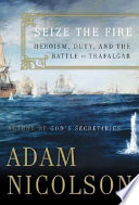 Seize the fire : heroism, duty, and the Battle of Trafalgar /