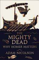 The mighty dead : why Homer matters /