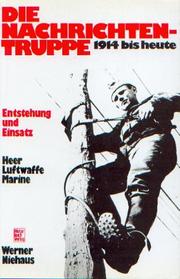 Die Nachrichtentruppe : 1914 bis heute : Entstehung u. Einsatz : Heer, Luftwaffe, Marine /