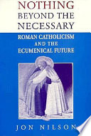 Nothing beyond the necessary : Roman Catholicism and the ecumenical future /