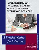 Implementing an inclusive staffing model for today's reference services : a practical guide for librarians /