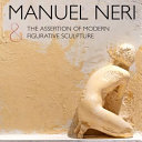 Manuel Neri : and the assertion of modern figurative sculpture /