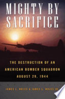 Mighty by sacrifice : the destruction of an American bomber squadron, August 29, 1944 /