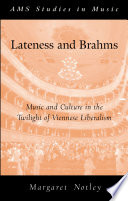 Lateness and Brahms : music and culture in the twilight of Viennese liberalism /