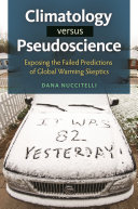 Climatology versus pseudoscience : exposing the failed predictions of global warming skeptics /