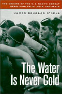 The water is never cold : the origins of the U.S. Navy's combat demolition units, UDTs, and SEALs /