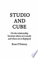 Studio and cube : on the relationship between where art is made and where art is displayed /