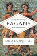 Pagans : the end of traditional religion and the rise of Christianity /