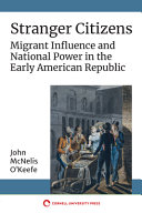 Stranger citizens : migrant influence and national power in the early American republic /