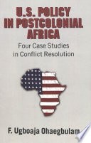 U.S. policy in postcolonial Africa : four case studies in conflict resolution /