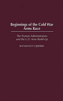 Beginnings of the Cold War arms race : the Truman administration and the U.S. arms build-up /