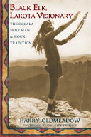 Black Elk, Lakota visionary : the Oglala holy man and Sioux tradition /