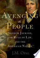 Avenging the people : Andrew Jackson, the rule of law, and the American nation /