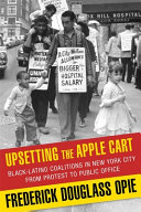 Upsetting the apple cart : Black-Latino coalitions in New York City from protest to public office /