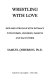 Wrestling with love : how men struggle with intimacy with wives, children, parents, and each other /