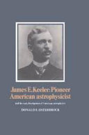 James E. Keeler, pioneer American astrophysicist, and the early development of American astrophysics /