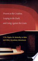 Present at the creation, leaping in the dark, and going against the grain : 1776, Pippin, M. Butterfly, La bête, and other Broadway adventures /