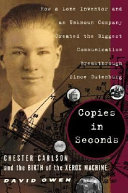 Copies in seconds : how a lone inventor and an unknown company created the biggest communication breakthrough since Gutenberg : Chester Carlson and the birth of the Xerox machine /