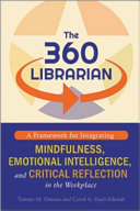 The 360 librarian : a framework for integrating mindfulness, emotional intelligence, and critical reflection in the workplace /