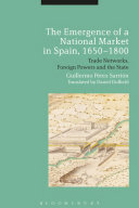 The emergence of a national market in Spain, 1650-1800 : trade networks, foreign powers and the state /