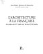 L'architecture à la française : XVIe, XVIIe, XVIIIe siècles /