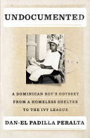 Undocumented : a Dominican boy's odyssey from a homeless shelter to the Ivy League /