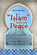 "Islam" means peace : understanding the Muslim principle of nonviolence today /