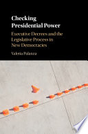 Checking presidential power : executive decrees and the legislative process in new democracies /
