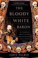 The bloody white baron : the extraordinary story of the Russian nobleman who became the last Khan of Mongolia /