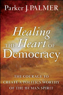 Healing the heart of democracy : the courage to create a politics worthy of the human spirit /