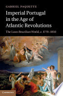 Imperial Portugal in the age of Atlantic revolutions : the Luso-Brazilian world, c. 1770-1850 /